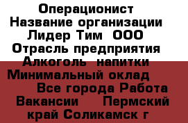 Операционист › Название организации ­ Лидер Тим, ООО › Отрасль предприятия ­ Алкоголь, напитки › Минимальный оклад ­ 25 000 - Все города Работа » Вакансии   . Пермский край,Соликамск г.